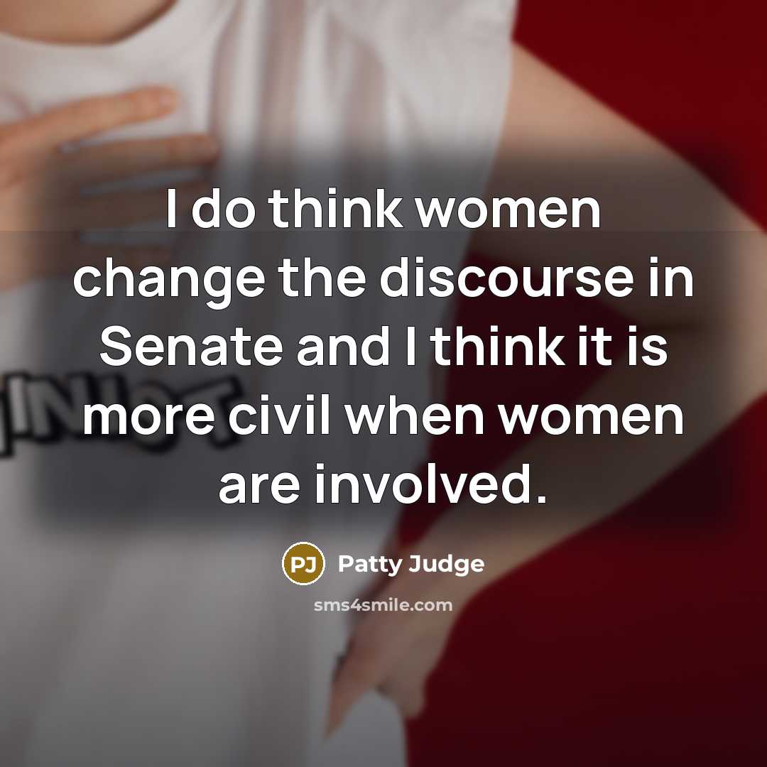 “I do think women change the discourse in Senate and I think it is more civil when women are involved.” quote by Patty Judge