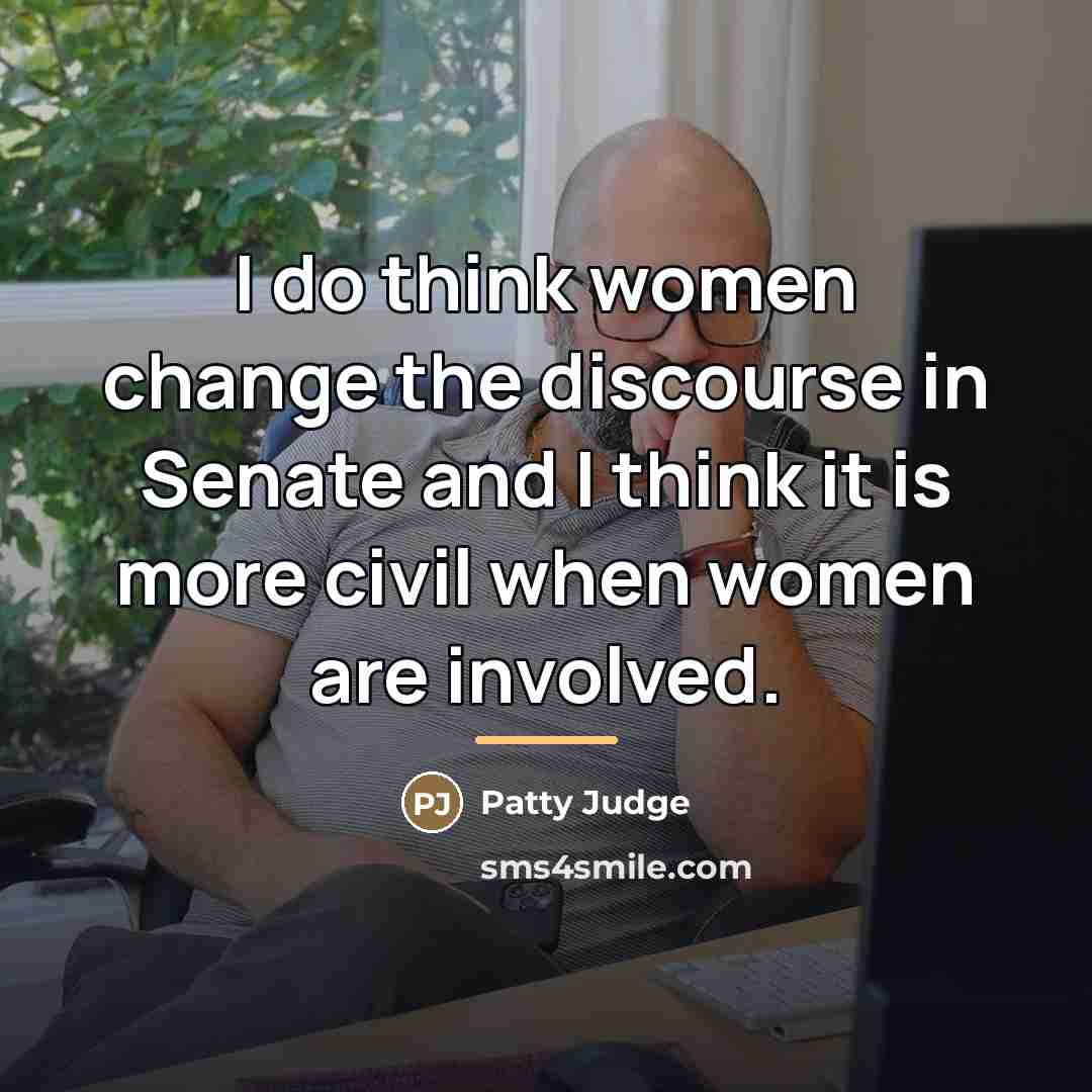 “I do think women change the discourse in Senate and…” quote by Patty Judge