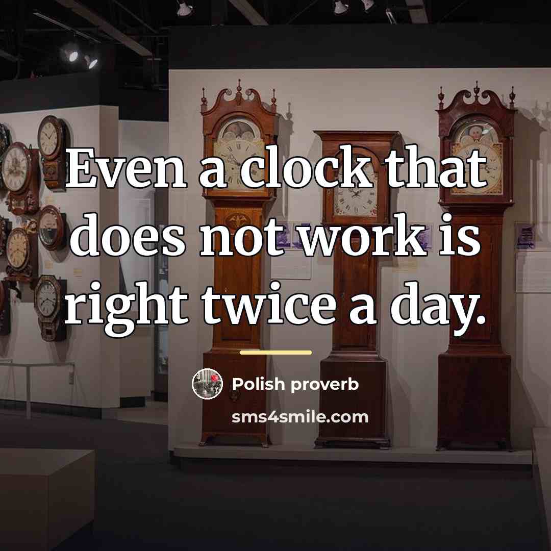 “Even a clock that does not work is right twice…” quote by Polish Proverb