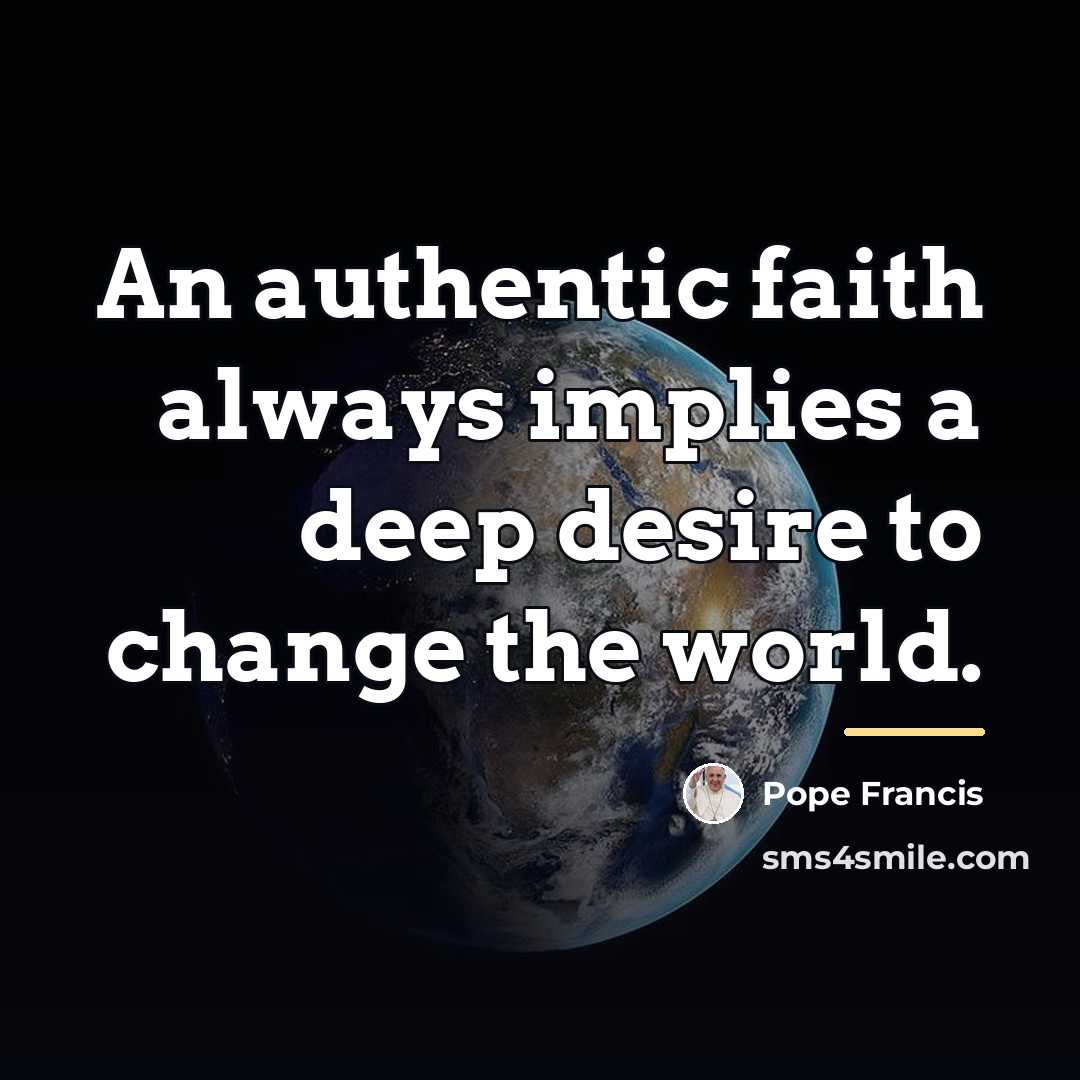 “An authentic faith always implies a deep desire to change…” quote by Pope Francis