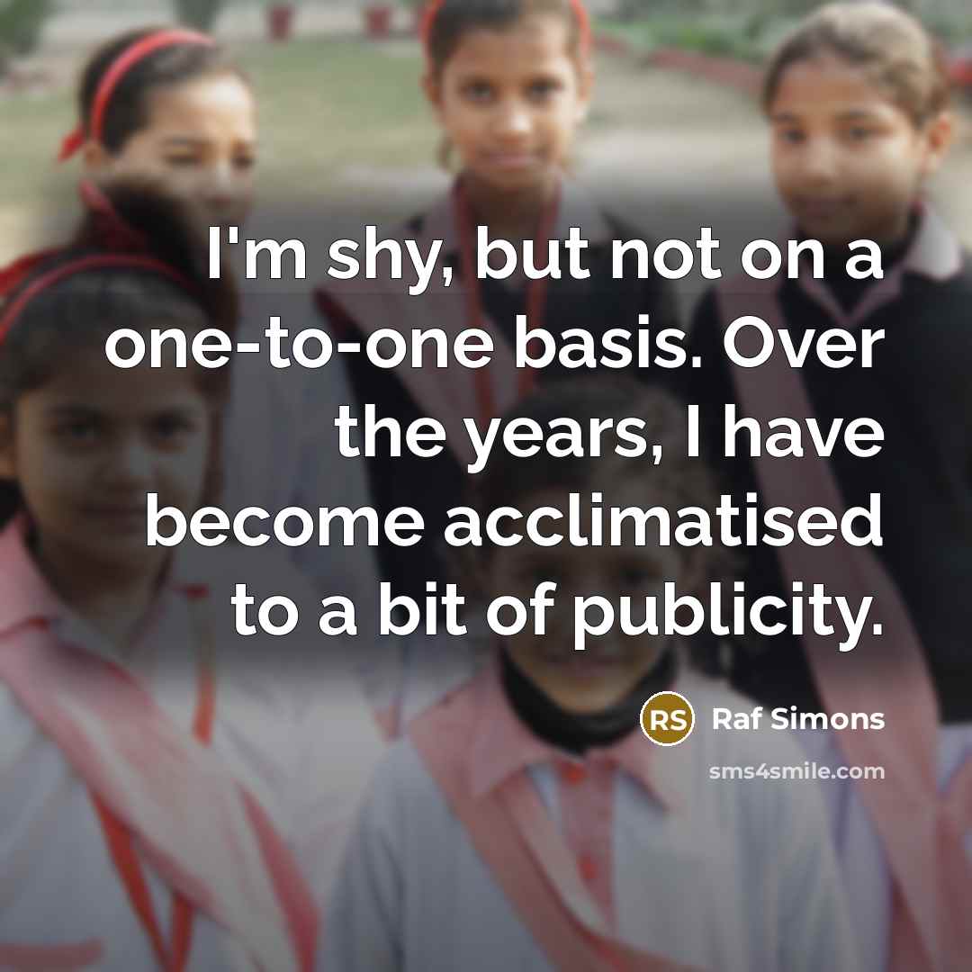 “I'm shy, but not on a one-to-one basis. Over the…” quote by Raf Simons