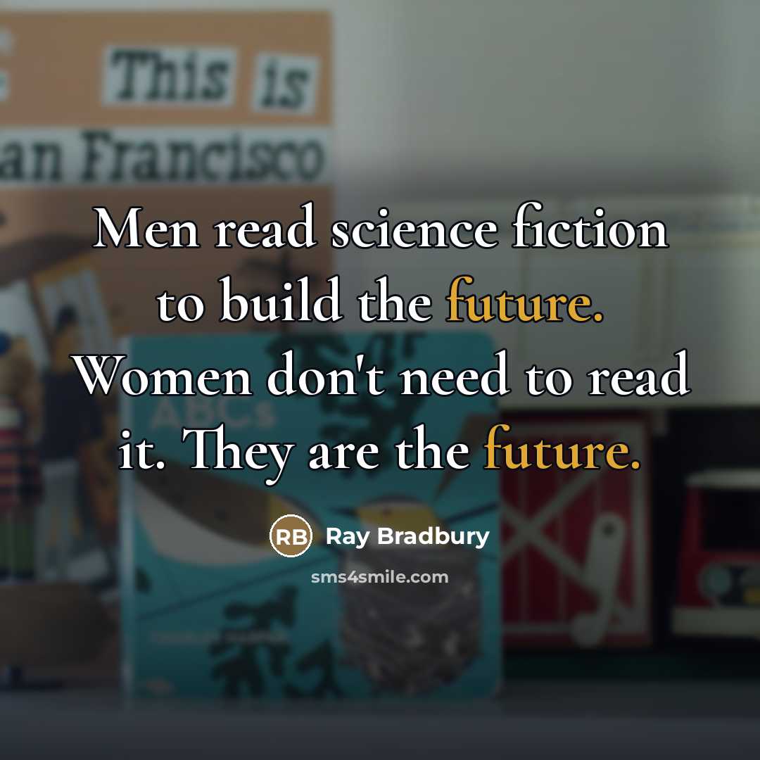 “Men read science fiction to build the future. Women don't…” quote by Ray Bradbury