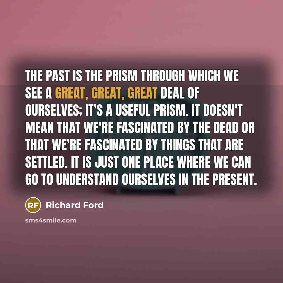 “The past is the prism through which we see a…” quote by Richard Ford