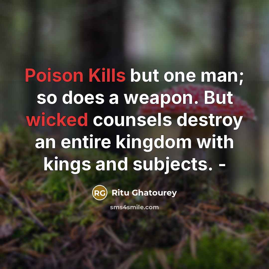 “Poison Kills but one man; so does a weapon. But wicked counsels destroy an entire kingdom with kings and subjects. -” quote by Ritu Ghatourey
