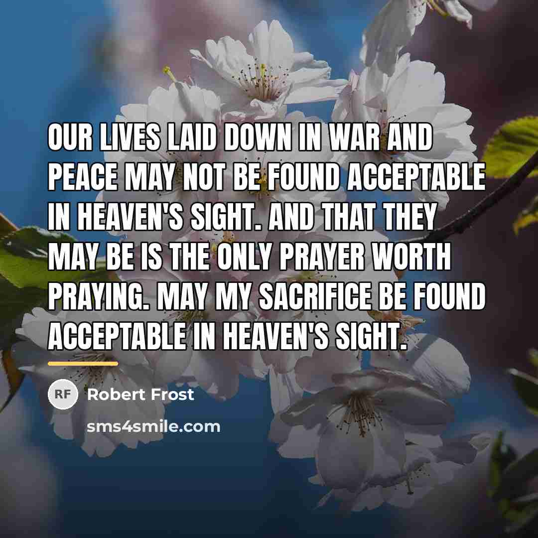 “Our lives laid down in war and peace may not…” quote by Robert Frost