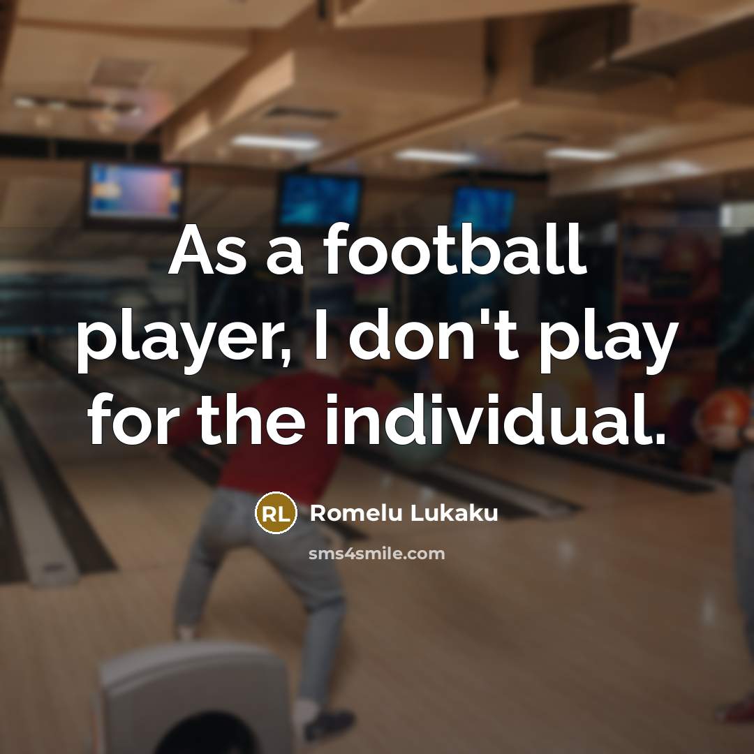 “As a football player, I don't play for the individual.…” quote by Romelu Lukaku