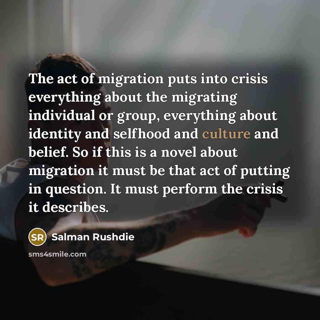 “The act of migration puts into crisis everything about the…” quote by Salman Rushdie