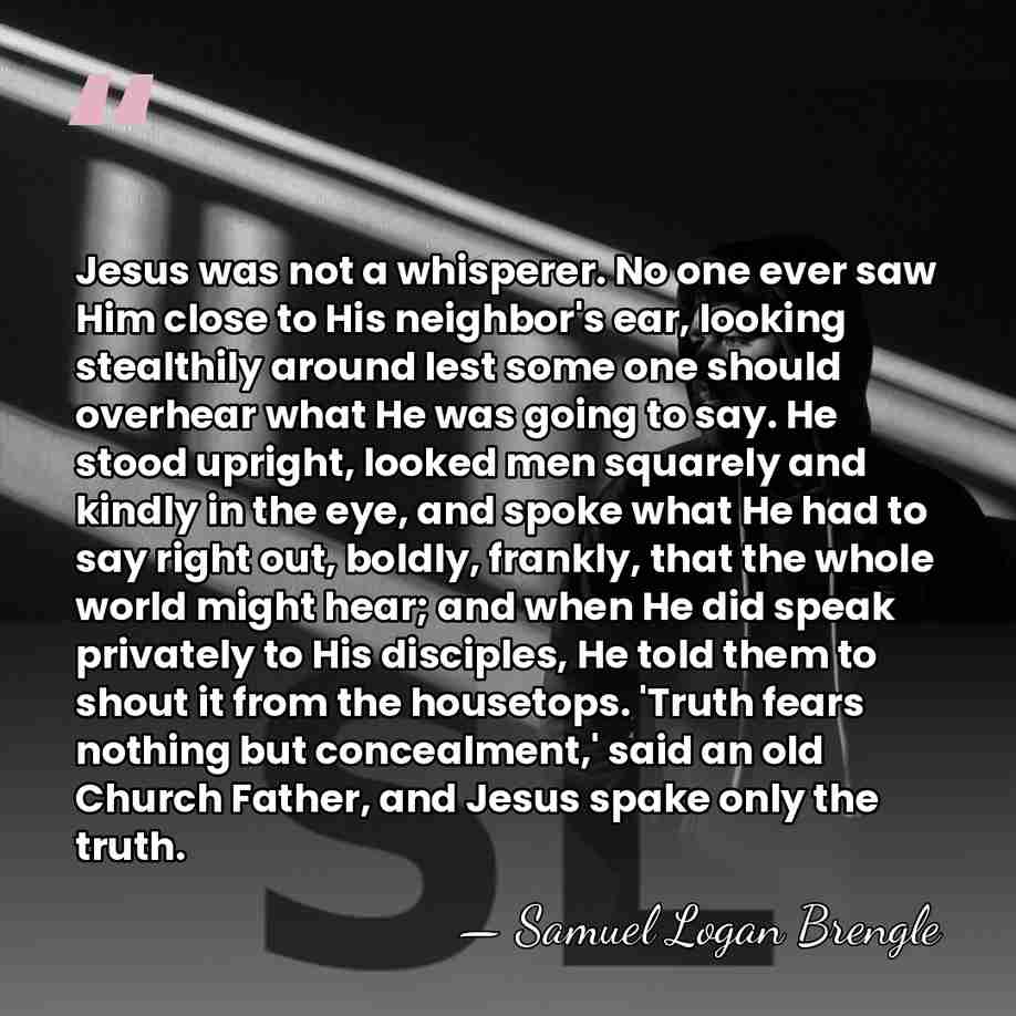 Jesus was not a whisperer. No one ever saw Him close to&hellip; - Samuel Logan Brengle