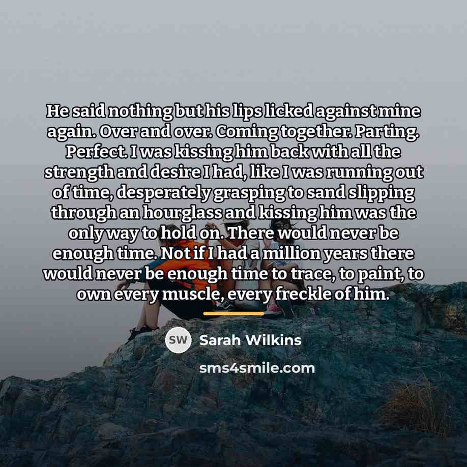 “He said nothing but his lips licked against mine again.…” quote by Sarah Wilkins
