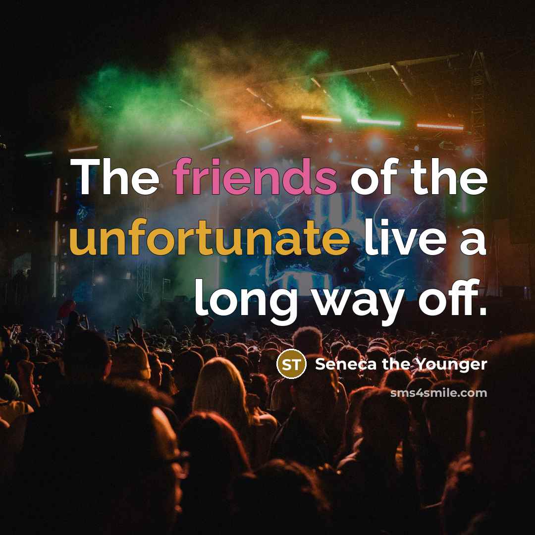“The friends of the unfortunate live a long way off.” quote by Seneca the Younger