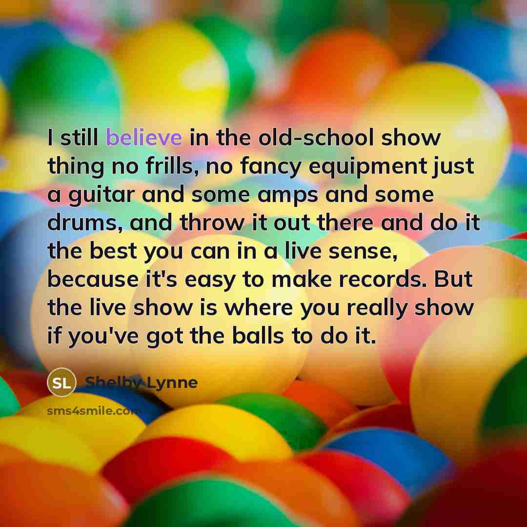 “I still believe in the old-school show thing no frills,…” quote by Shelby Lynne