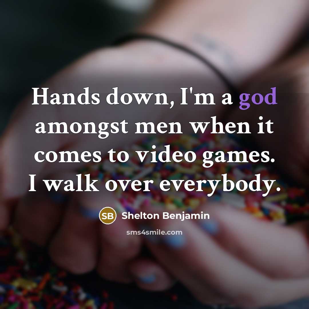 “Hands down, I'm a god amongst men when it comes to video games. I walk over everybody.” quote by Shelton Benjamin