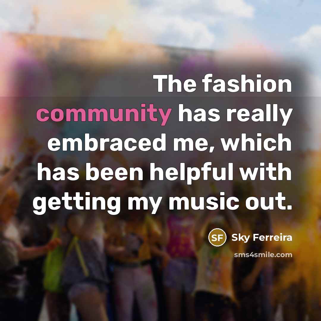 “The fashion community has really embraced me, which has been…” quote by Sky Ferreira