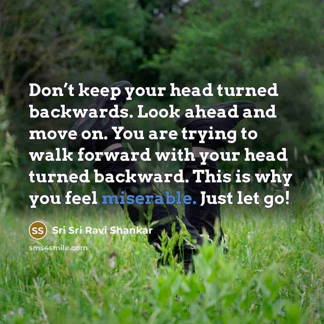“Don’t keep your head turned backwards. Look ahead and move…” quote by Sri Sri Ravi Shankar