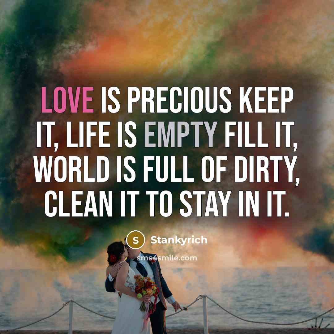 “Love is precious keep it, Life is empty fill it, World is full of dirty, Clean it to stay in it.” quote by Stankyrich