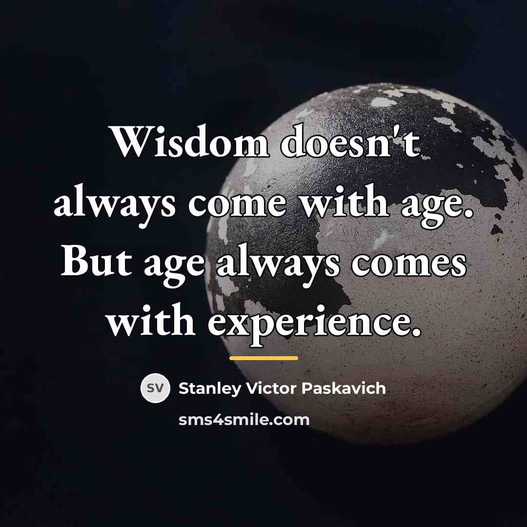 “Wisdom doesn't always come with age. But age always comes…” quote by Stanley Victor Paskavich