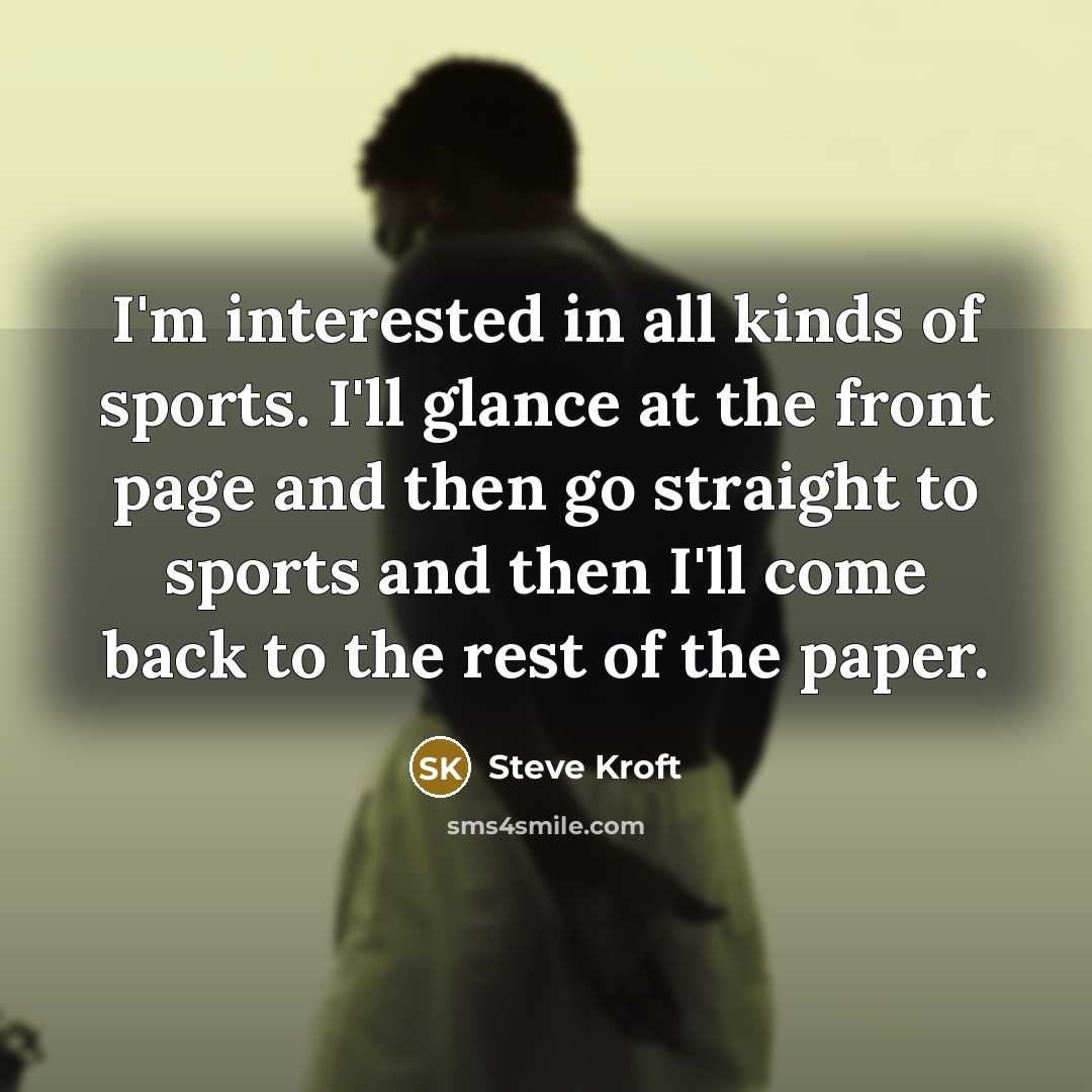 “I'm interested in all kinds of sports. I'll glance at…” quote by Steve Kroft
