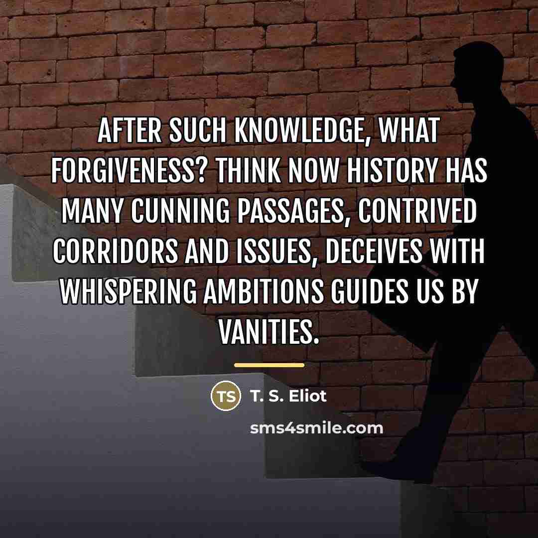 “After such knowledge, what forgiveness? Think now History has many…” quote by T. S. Eliot