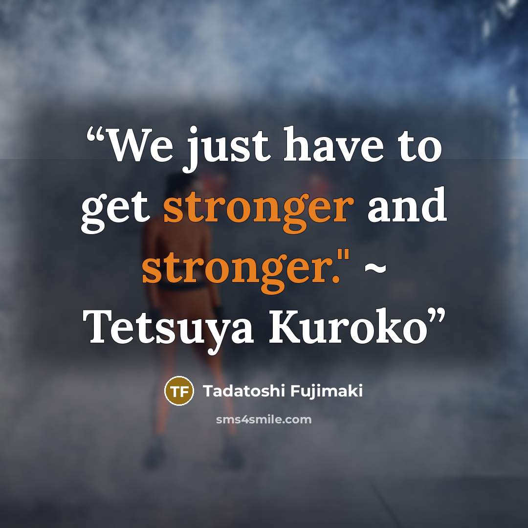 “We just have to get stronger and stronger." ~ Tetsuya Kuroko” quote by Tadatoshi Fujimaki