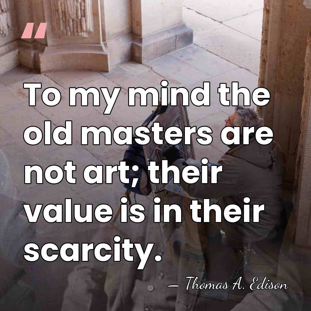 To my mind the old masters are not art; their value is&hellip; - Thomas Edison