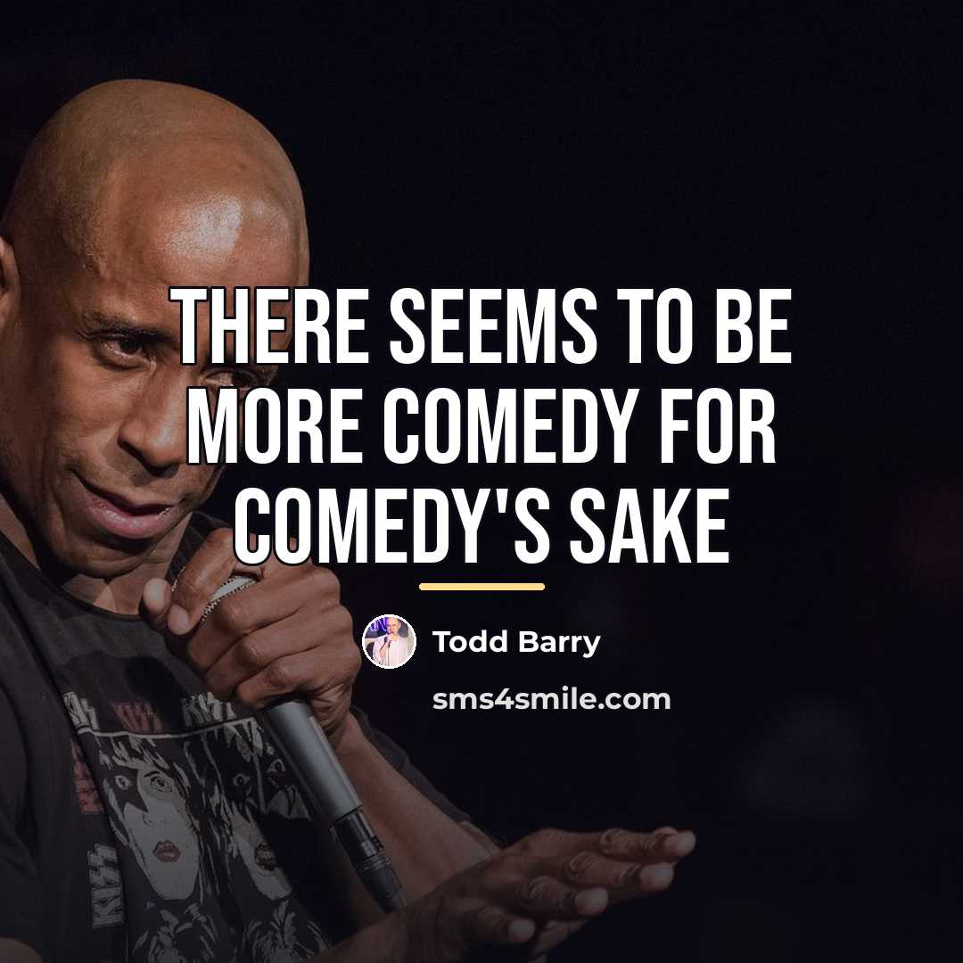 “There seems to be more comedy for comedy's sake…” quote by Todd Barry