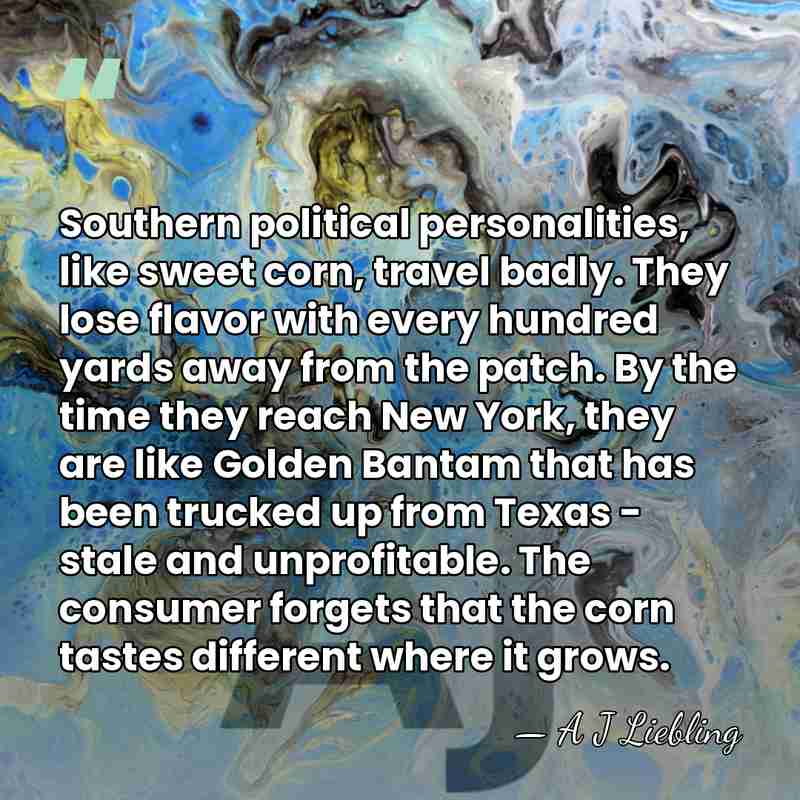 Southern political personalities, like sweet corn, travel badly. They lose flavor with&hellip; - A J Liebling