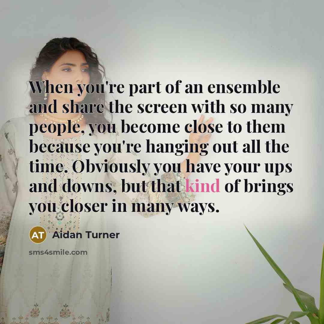 “When you're part of an ensemble and share the screen…” quote by Aidan Turner