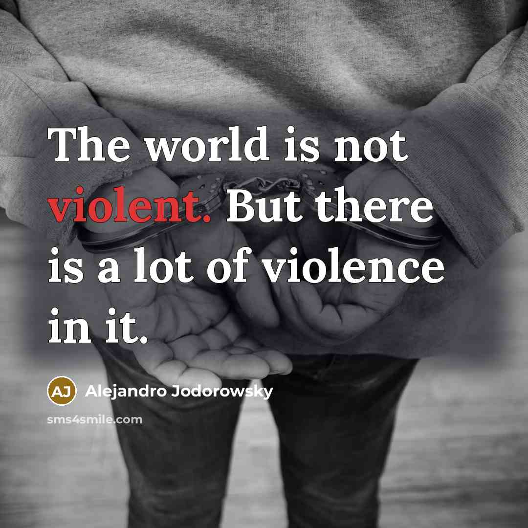 “The world is not violent. But there is a lot…” quote by Alejandro Jodorowsky