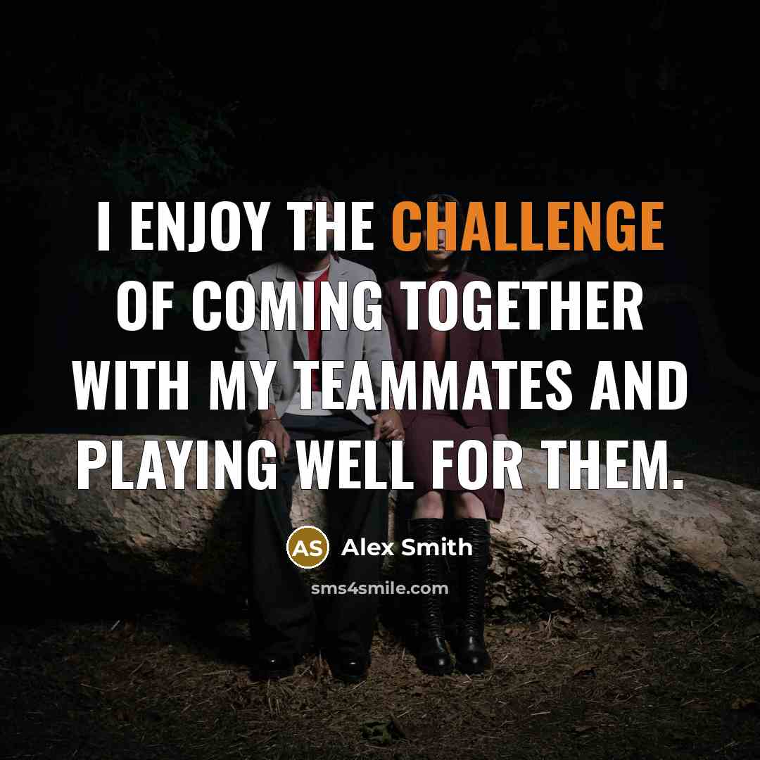 “I enjoy the challenge of coming together with my teammates…” quote by Alex Smith