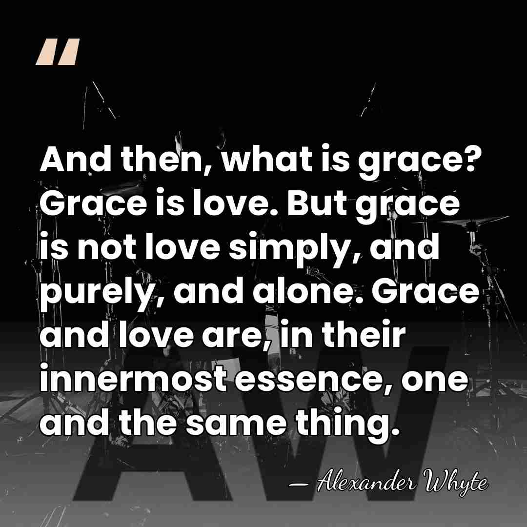 And then, what is grace? Grace is love. But grace is not&hellip; - Alexander Whyte