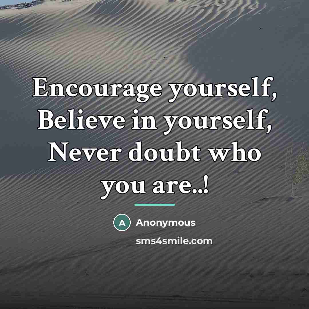 “Encourage yourself, Believe in yourself, Never doubt who you are..!…” quote by Anonymous