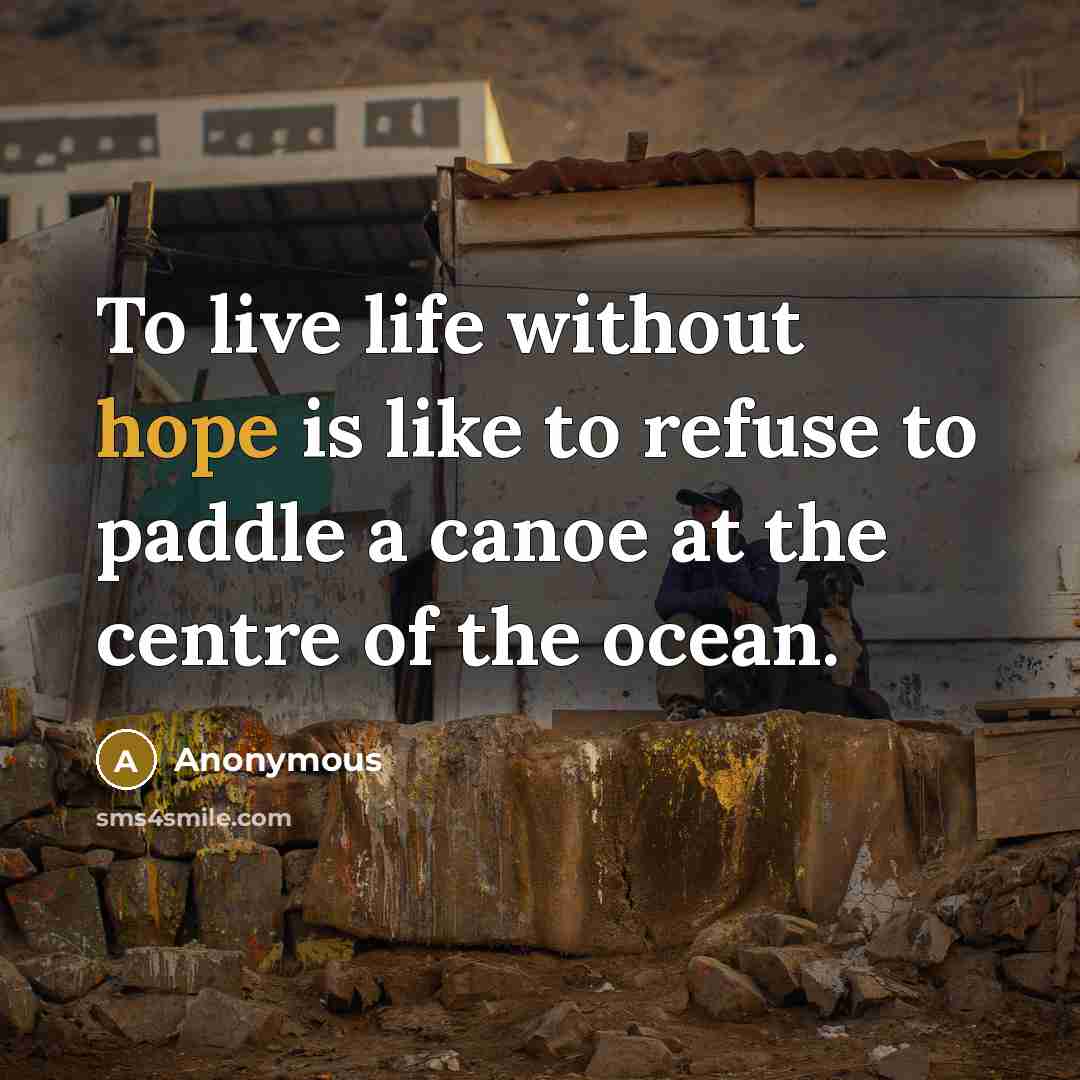 “To live life without hope is like to refuse to paddle a canoe at the centre of the ocean.” quote by Anonymous