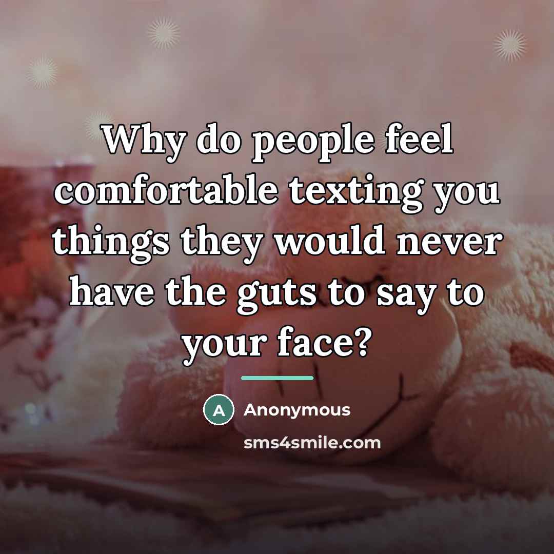 “Why do people feel comfortable texting you things they would…” quote by Anonymous