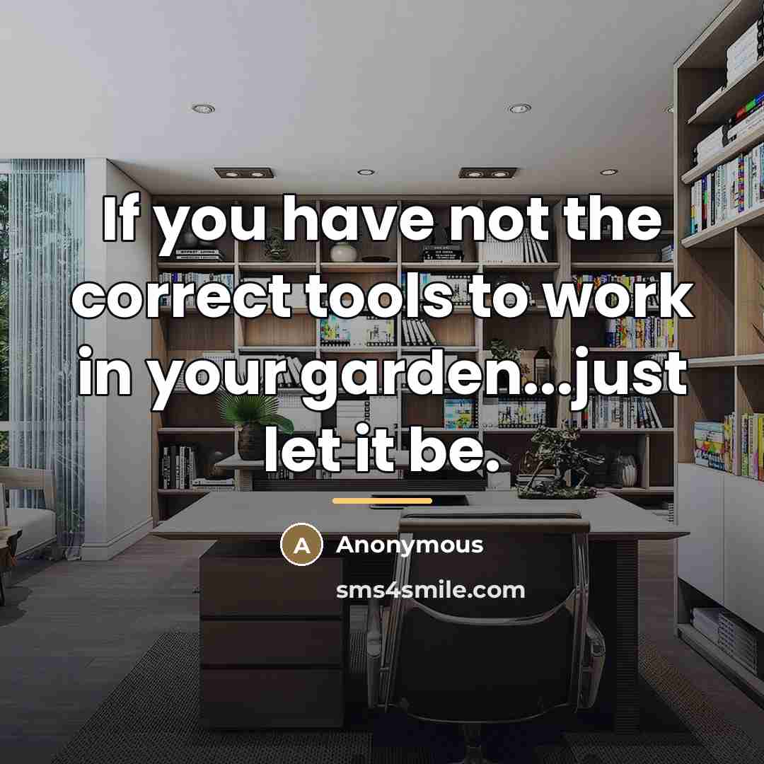 “If you have not the correct tools to work in…” quote by Anonymous