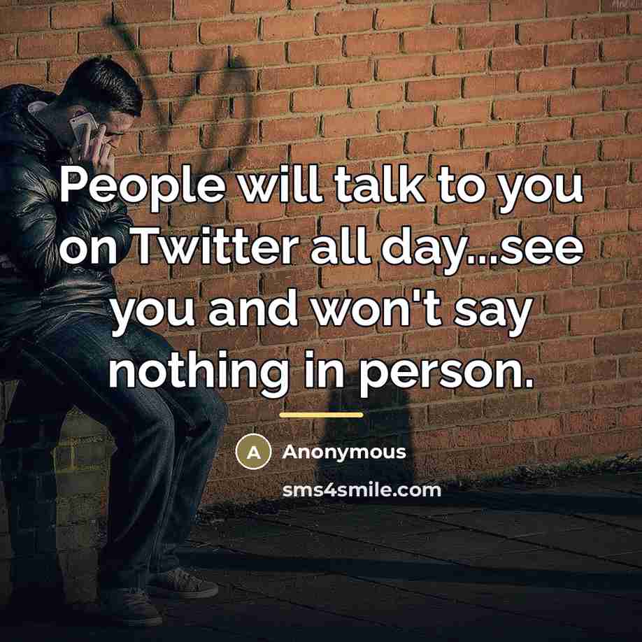 “People will talk to you on Twitter all day...see you…” quote by Anonymous