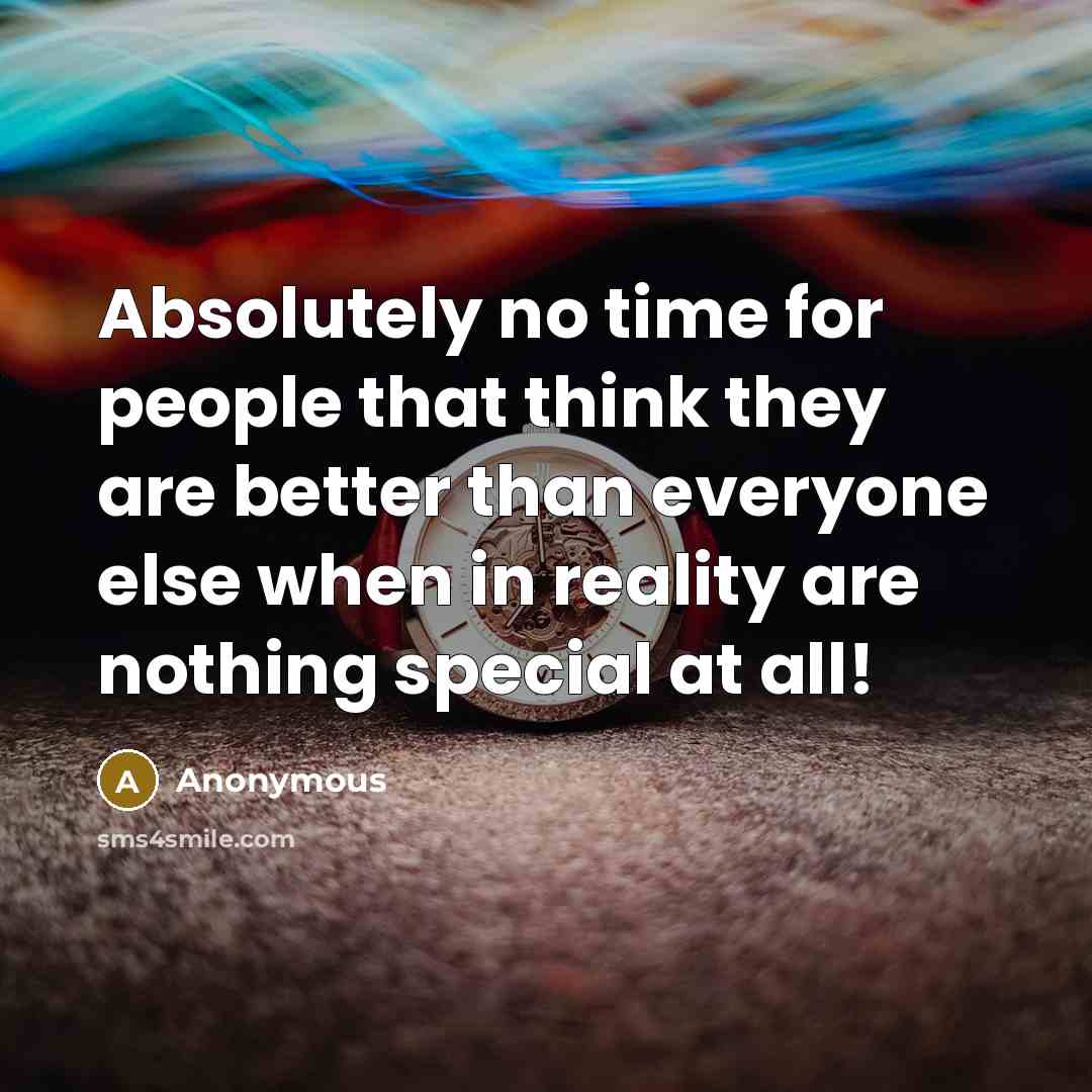 “Absolutely no time for people that think they are better than everyone else when in reality are nothing special at all!” quote by Anonymous