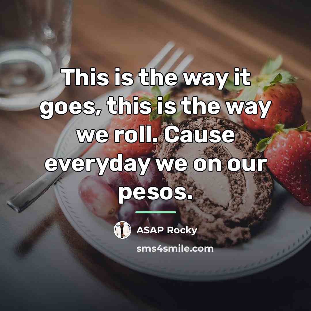 “This is the way it goes, this is the way…” quote by Asap Rocky