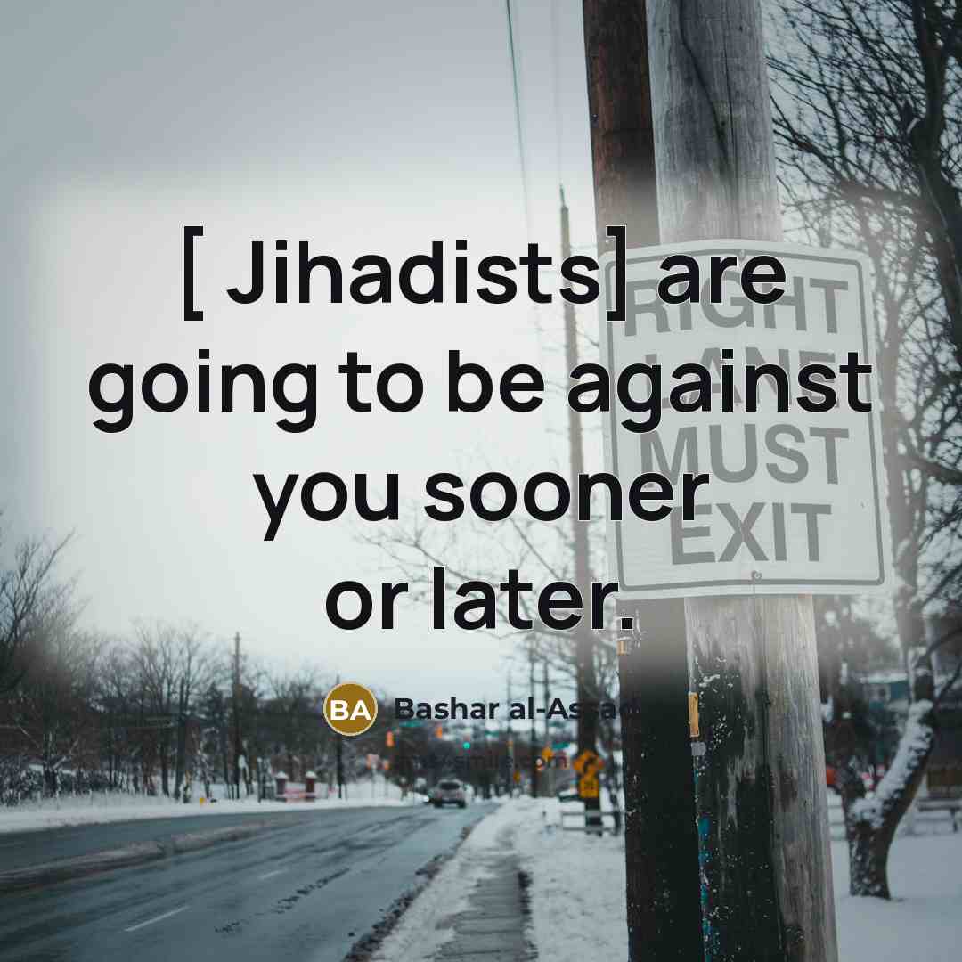 “[ Jihadists] are going to be against you sooner or…” quote by Bashar al-Assad