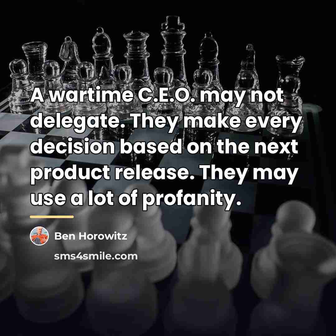 “A wartime C.E.O. may not delegate. They make every decision…” quote by Ben Horowitz