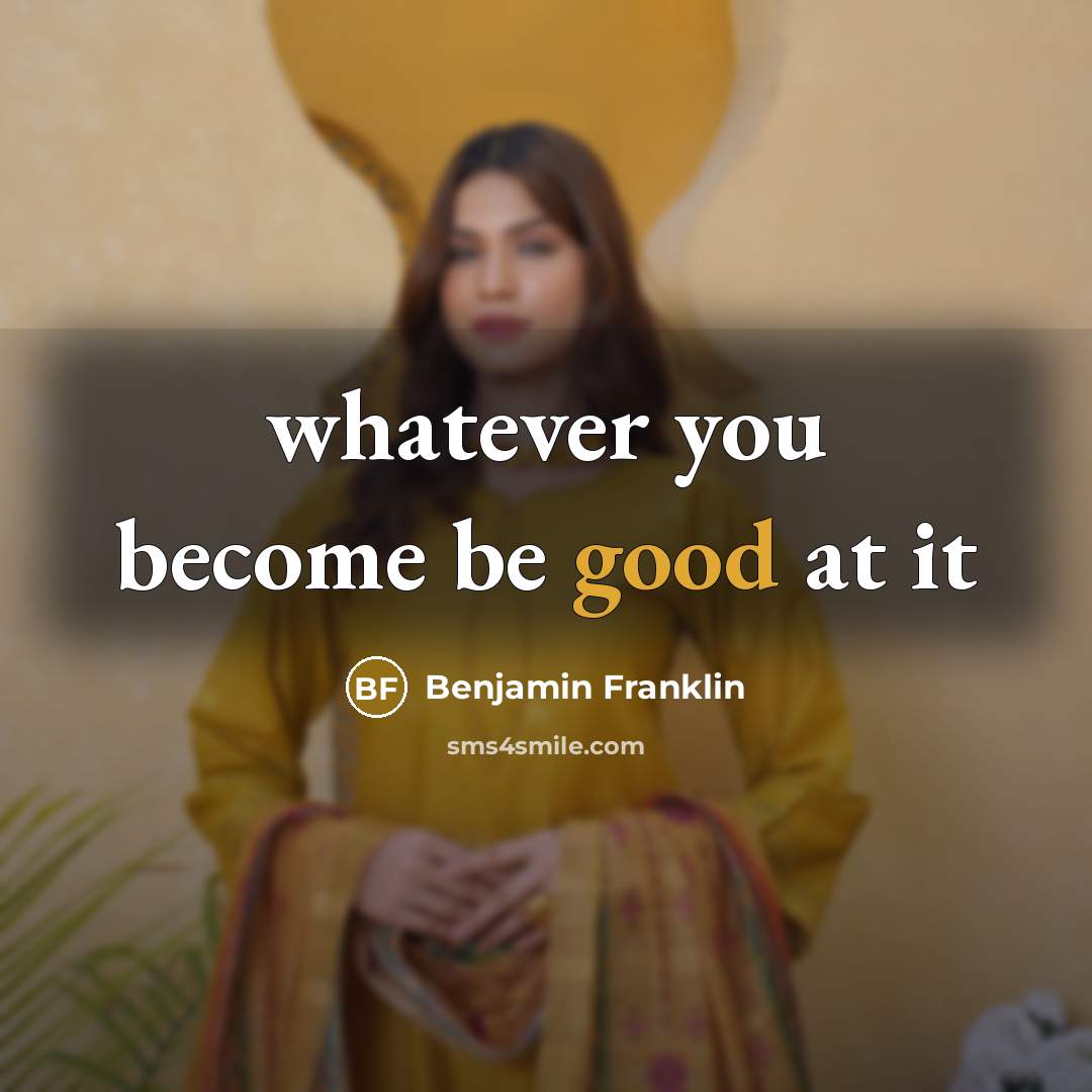 “whatever you become be good at it…” quote by Benjamin Franklin
