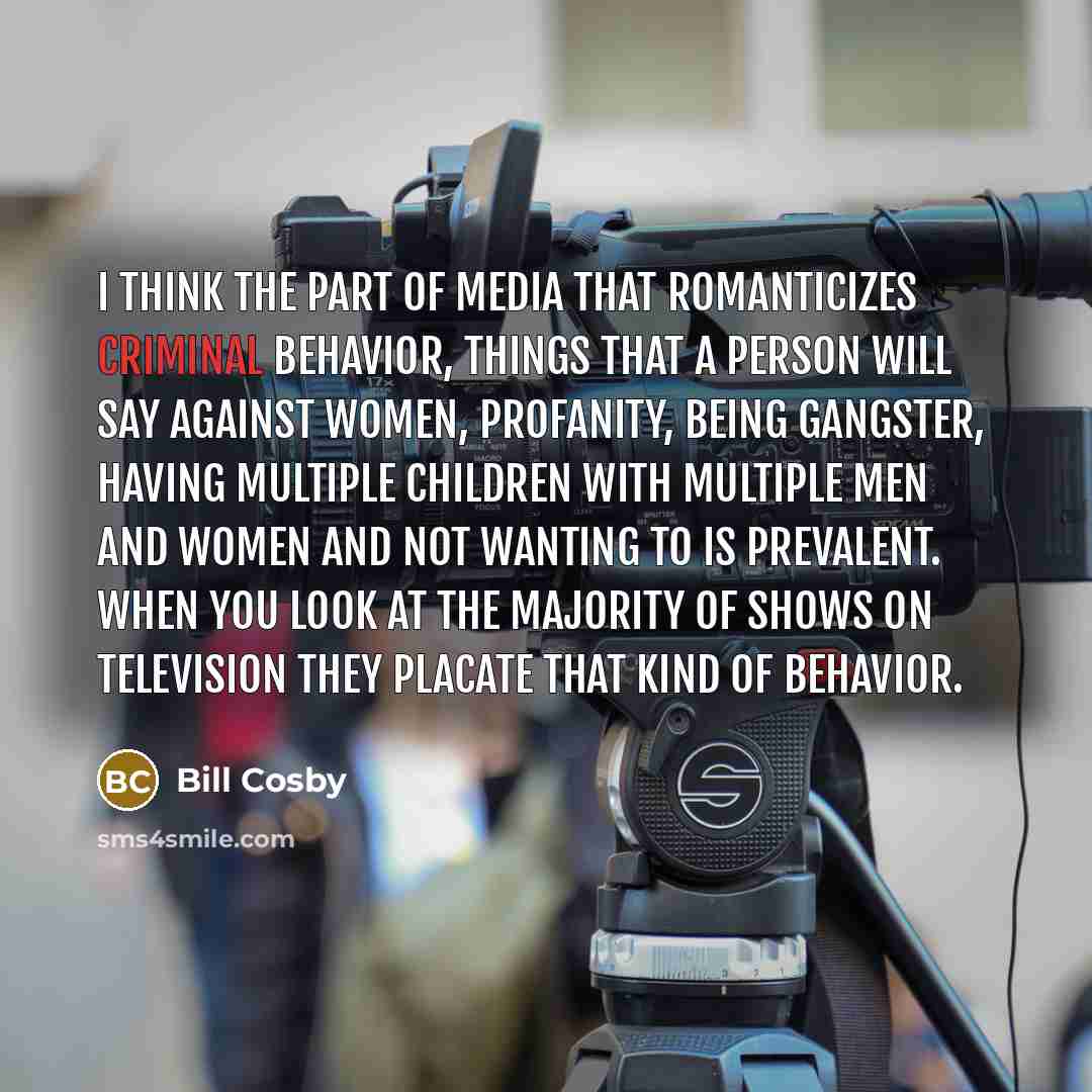 “I think the part of media that romanticizes criminal behavior,…” quote by Bill Cosby