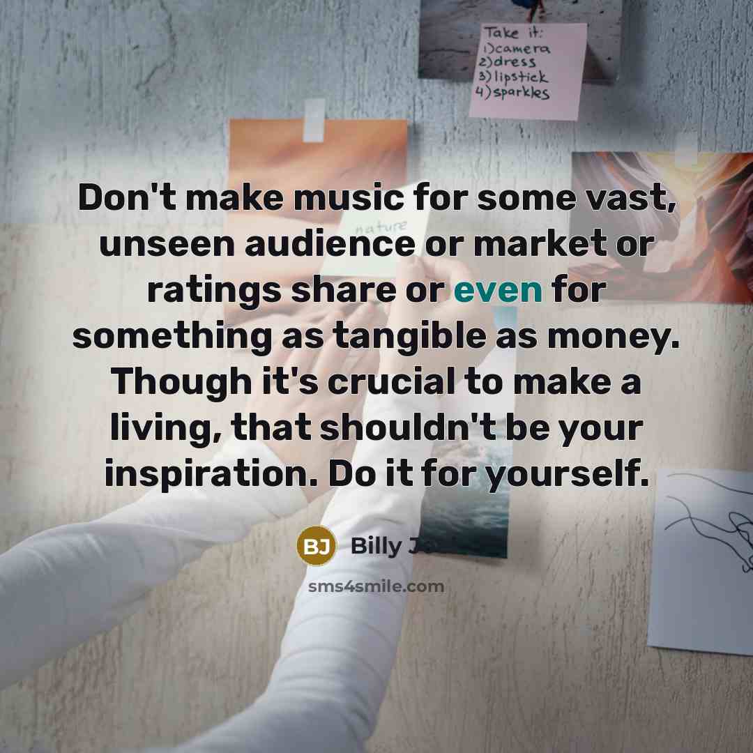 “Don't make music for some vast, unseen audience or market…” quote by Billy Joel