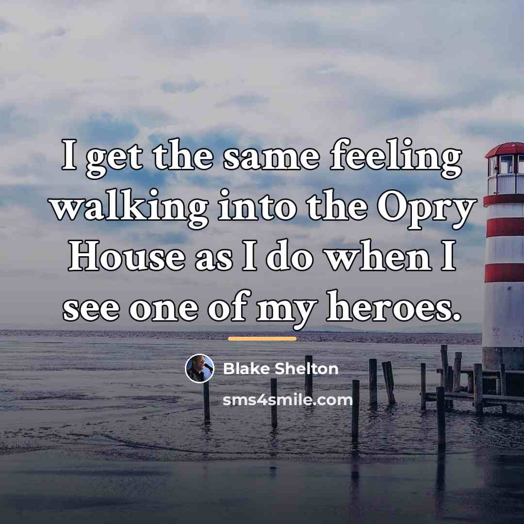 “I get the same feeling walking into the Opry House…” quote by Blake Shelton