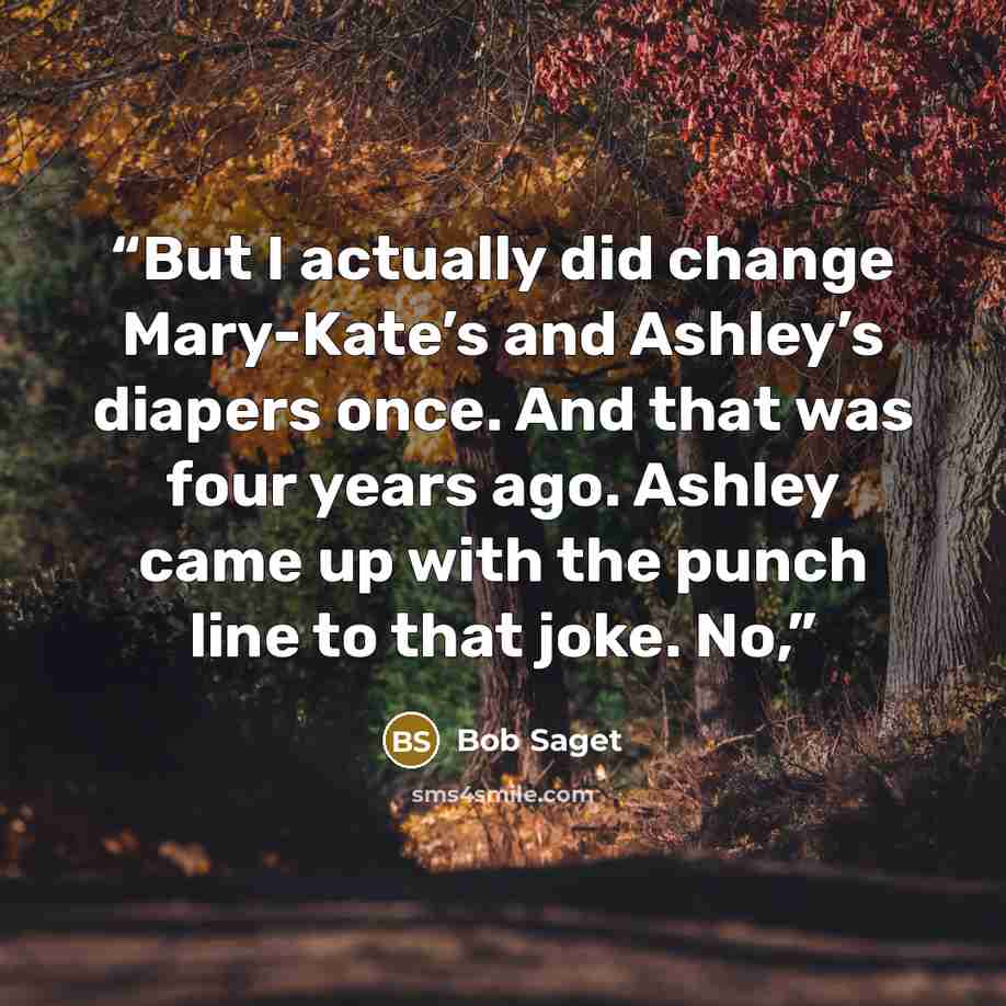 “But I actually did change Mary-Kate’s and Ashley’s diapers once. And that was four years ago. Ashley came up with the punch line to that joke. No,” quote by Bob Saget
