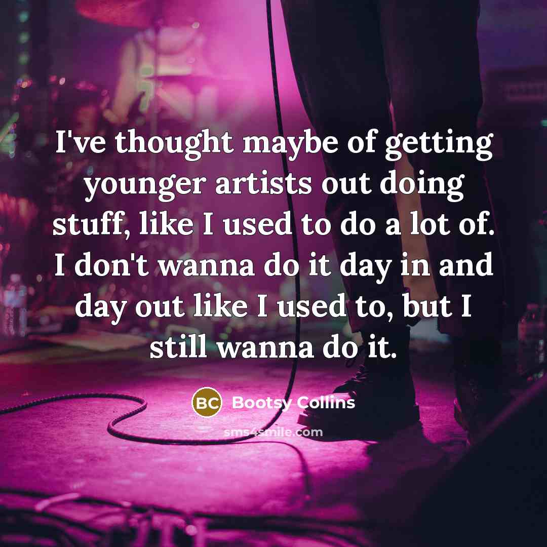 “I've thought maybe of getting younger artists out doing stuff,…” quote by Bootsy Collins
