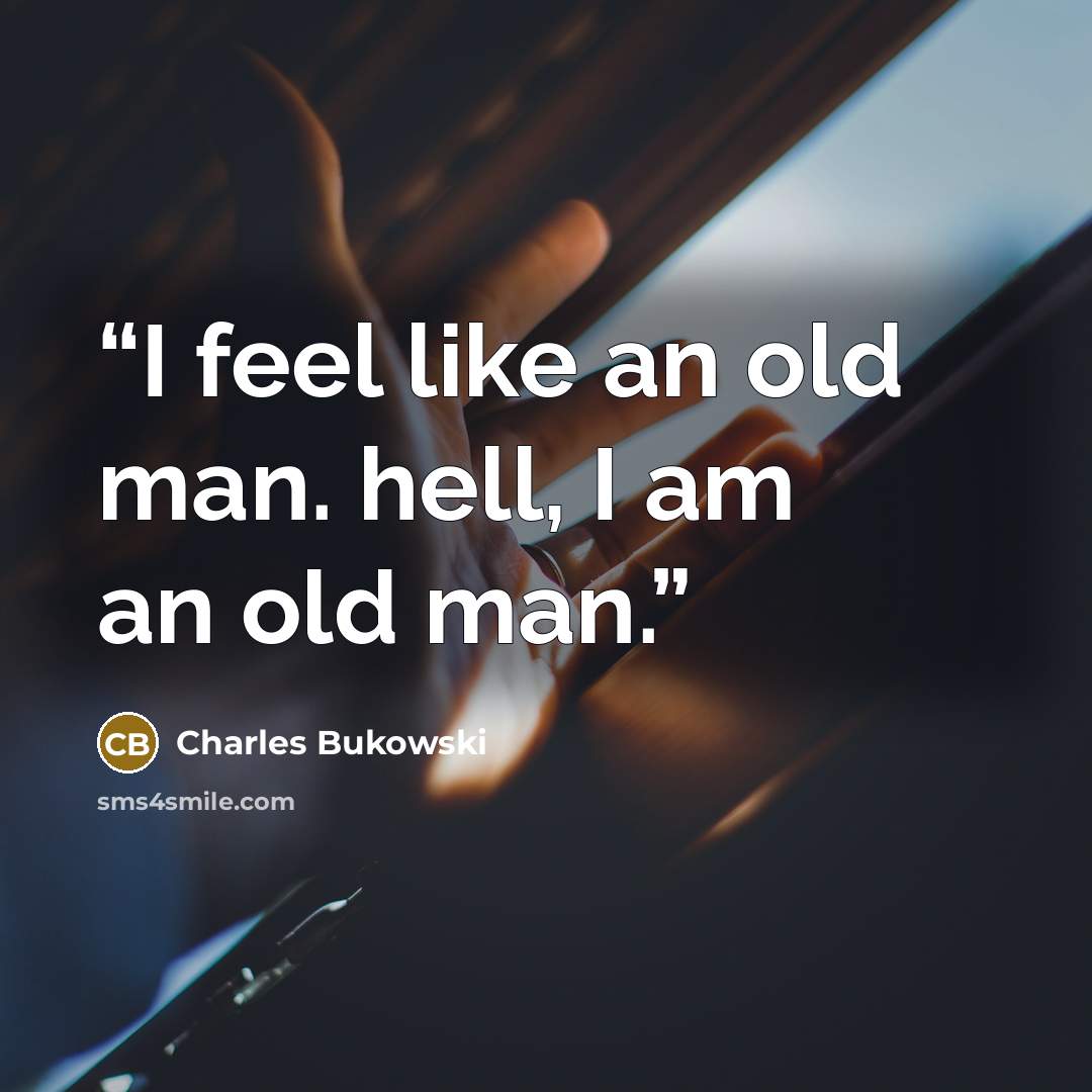 “I feel like an old man. hell, I am an old man.” quote by Charles Bukowski