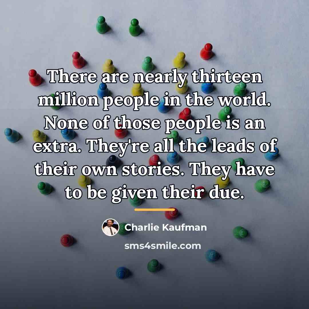 “There are nearly thirteen million people in the world. None…” quote by Charlie Kaufman