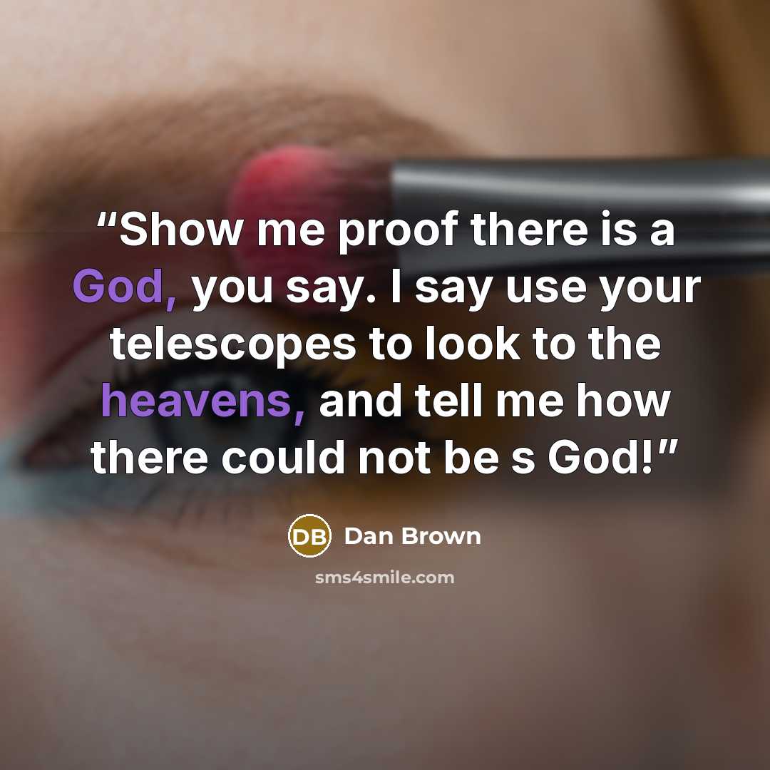 “Show me proof there is a God, you say. I say use your telescopes to look to the heavens, and tell me how there could not be s God!” quote by Dan Brown