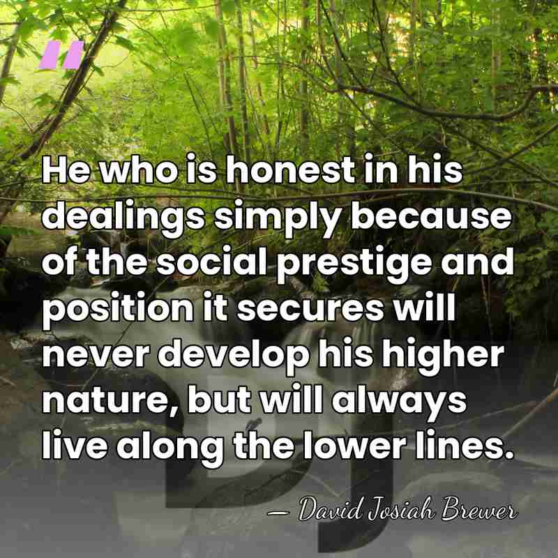 He who is honest in his dealings simply because of the social&hellip; - David Josiah Brewer