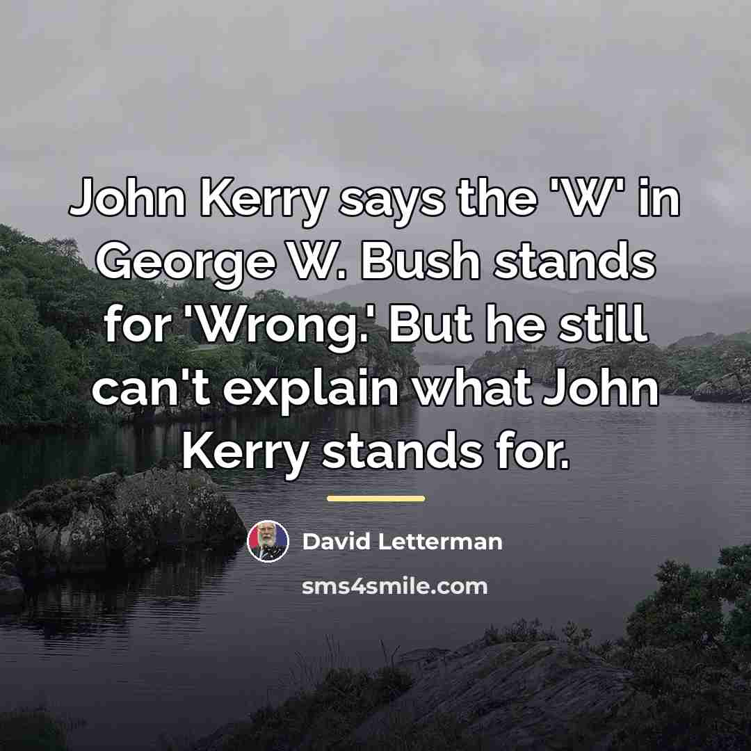 “John Kerry says the 'W' in George W. Bush stands…” quote by David Letterman